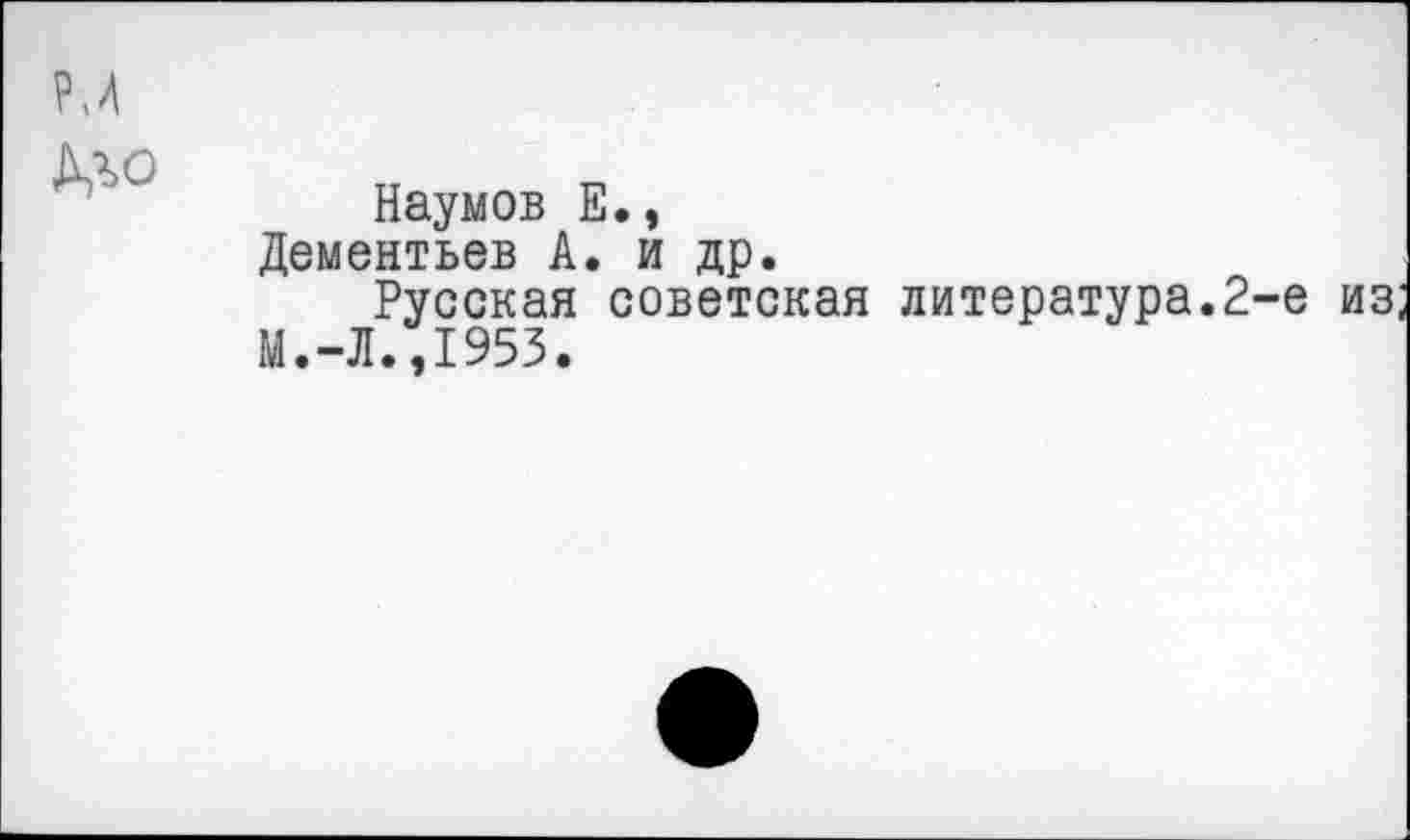 ﻿дл°
Наумов Е., Дементьев А. и др.
Русская советская литература.2-е из М.-Л.,1953.